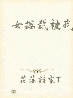 女总裁被我调教 女总裁被我调教
