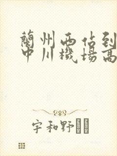 兰州西站到兰州中川机场高铁时刻表 兰州西站到兰州中川机场高铁时刻表