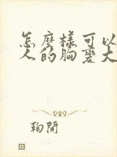 怎么样可以让女人的胸变大