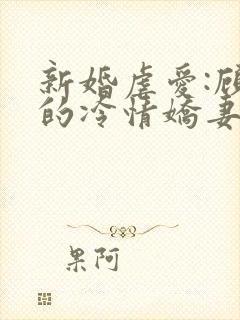 新婚虐爱:顾少的冷情娇妻