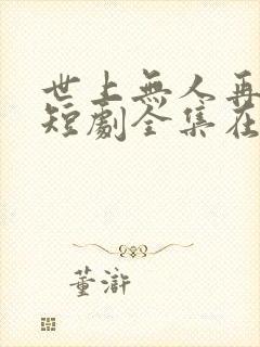 世上无人再爱我短剧全集在线观看 世上无人再爱我短剧全集在线观看