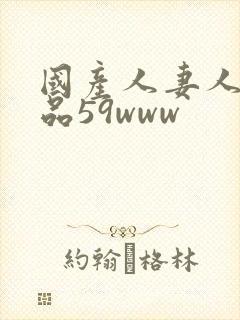 国产人妻人伦精品59www