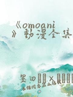 《omoani》动漫全集免费观看