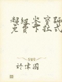 超级鉴宝师漫画免费下拉式六漫画
