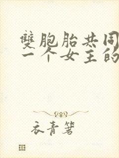 双胞胎共同享有一个女主的小说 双胞胎共同享有一个女主的小说