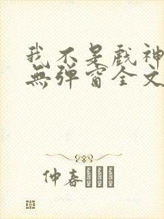 我不是戏神陈伶无弹窗全文免费阅读 我不是戏神陈伶无弹窗全文免费阅读