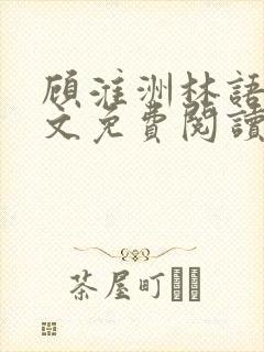 顾淮洲林语夏全文免费阅读 顾淮洲林语夏全文免费阅读