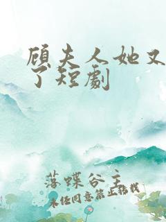 顾夫人她又虐渣了短剧 顾夫人她又虐渣了短剧