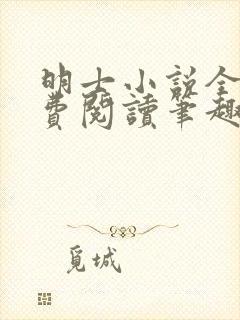 明士小说全文免费阅读笔趣阁 明士小说全文免费阅读笔趣阁