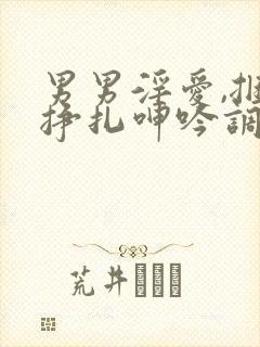 男男淫爱,捆绑挣扎呻吟调教