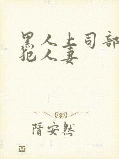 黑人上司部长侵犯人妻