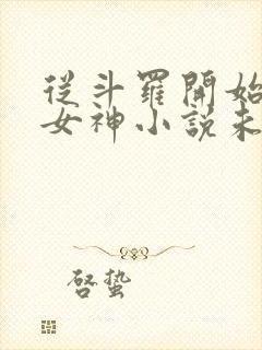 从斗罗开始俘获女神小说未删减完整版