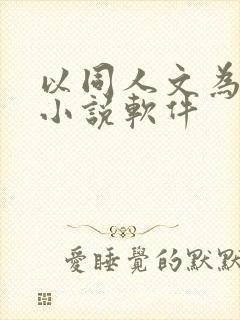 以同人文为主的小说软件 以同人文为主的小说软件