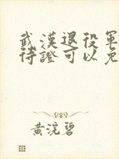 武汉退役军人优待证可以免费坐地铁吗 武汉退役军人优待证可以免费坐地铁吗