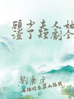顾少夫人她又虐渣了短剧全集在线观看