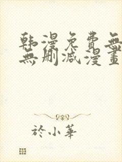 韩漫免费无羞遮无删减漫画大全集