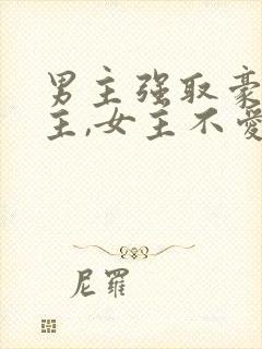 男主强取豪夺女主,女主不爱男主po 男主强取豪夺女主,女主不爱男主po
