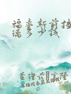福睿斯前挡风玻璃多少钱 福睿斯前挡风玻璃多少钱