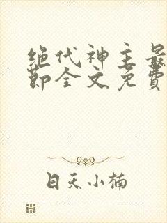 绝代神主最新章节全文免费阅读无弹窗