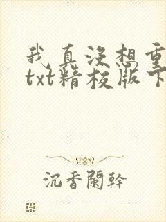 我真没想重生啊txt精校版下载