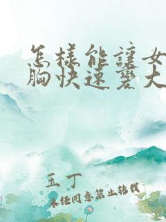 怎样能让女人的胸快速变大