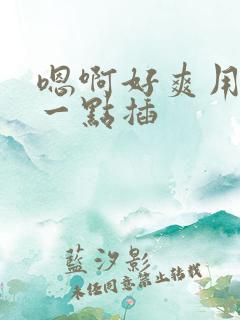 嗯啊好爽用力快一点插