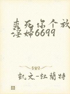 爽死你个放荡小淫妇6699