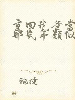 重回我爸当校草那几年类似