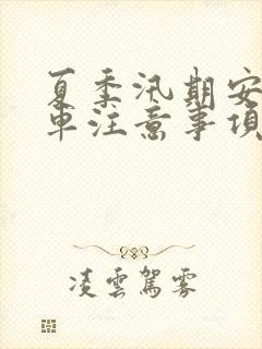夏季汛期安全行车注意事项 夏季汛期安全行车注意事项
