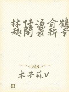 林佳渔俞鹤舟笔趣阁最新章节列表
