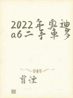 2022年奥迪a6二手车多少钱