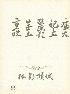 重生医妃病娇摄政王宠上天