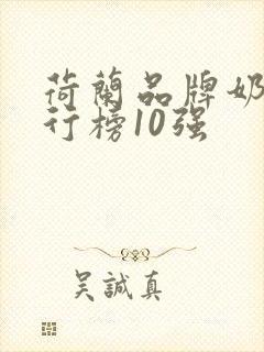 荷兰品牌奶粉排行榜10强 荷兰品牌奶粉排行榜10强