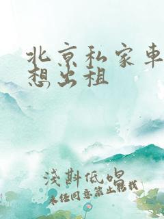 北京私家车闲置想出租