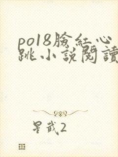 po18脸红心跳小说阅读在线 po18脸红心跳小说阅读在线