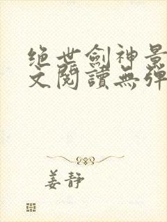 绝世剑神景言全文阅读无弹窗 绝世剑神景言全文阅读无弹窗