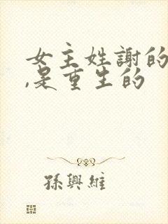 女主姓谢的小说,是重生的 女主姓谢的小说,是重生的