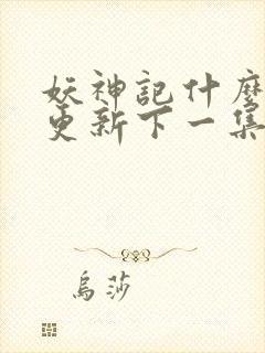 妖神记什么时候更新下一集