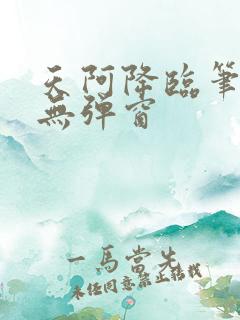 天阿降临笔趣阁无弹窗