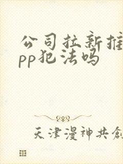 公司拉新推广app犯法吗