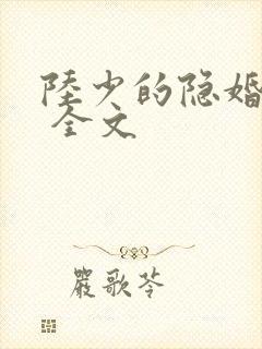 陆少的隐婚罪妻 全文 陆少的隐婚罪妻 全文