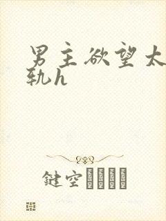 男主欲望太强出轨h