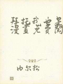 拜托我也是大佬漫画免费阅读 拜托我也是大佬漫画免费阅读