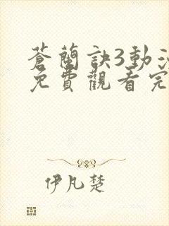 苍兰诀3动漫版免费观看完整版 苍兰诀3动漫版免费观看完整版