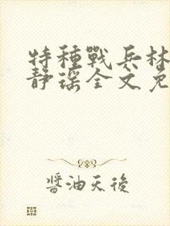 特种战兵林昆楚静瑶全文免费阅读 特种战兵林昆楚静瑶全文免费阅读
