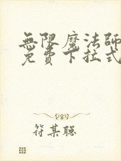 无限魔法师漫画免费下拉式 无限魔法师漫画免费下拉式
