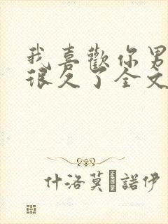 我喜欢你男朋友很久了全文免费阅读