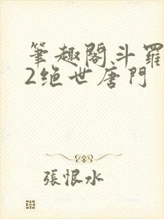 笔趣阁斗罗大陆2绝世唐门 笔趣阁斗罗大陆2绝世唐门