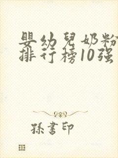 婴幼儿奶粉品牌排行榜10强