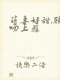 萌妻好甜,顾少吻上瘾